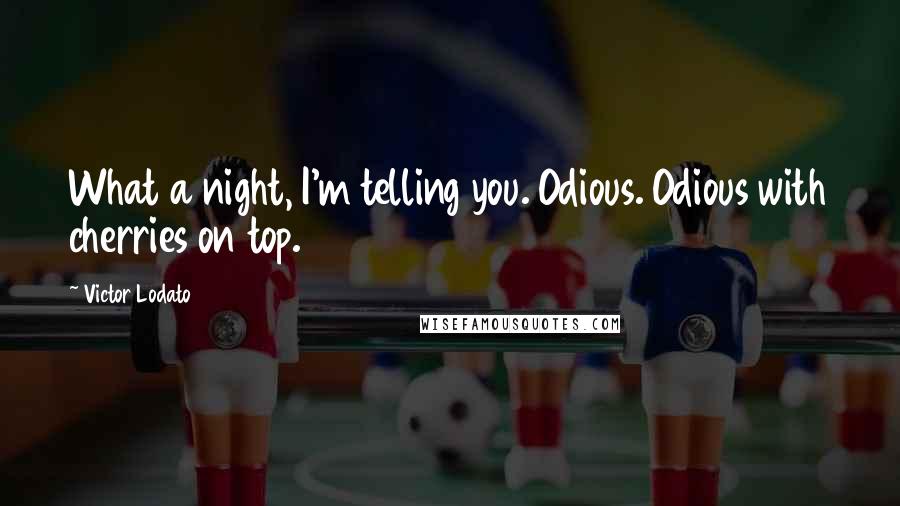 Victor Lodato Quotes: What a night, I'm telling you. Odious. Odious with cherries on top.
