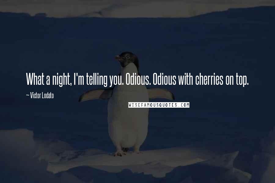 Victor Lodato Quotes: What a night, I'm telling you. Odious. Odious with cherries on top.