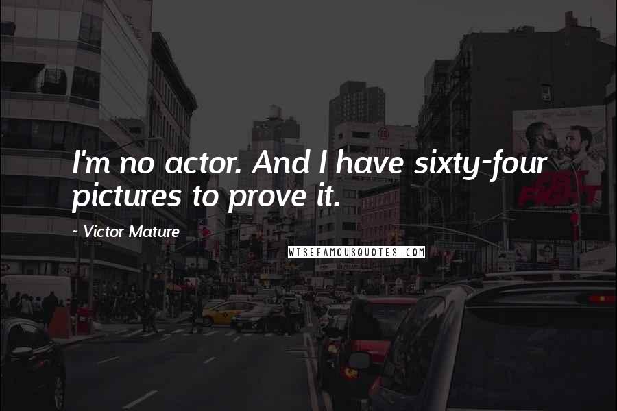 Victor Mature Quotes: I'm no actor. And I have sixty-four pictures to prove it.