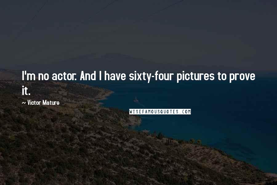 Victor Mature Quotes: I'm no actor. And I have sixty-four pictures to prove it.