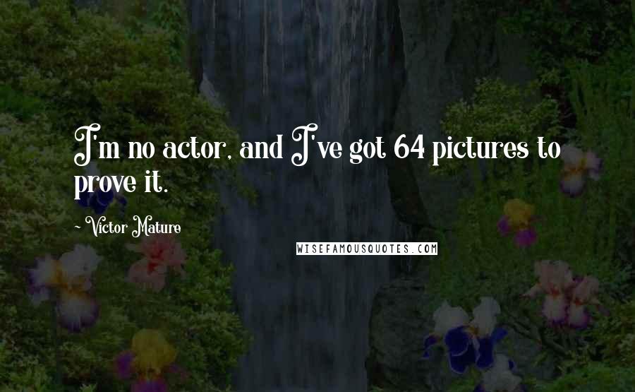 Victor Mature Quotes: I'm no actor, and I've got 64 pictures to prove it.