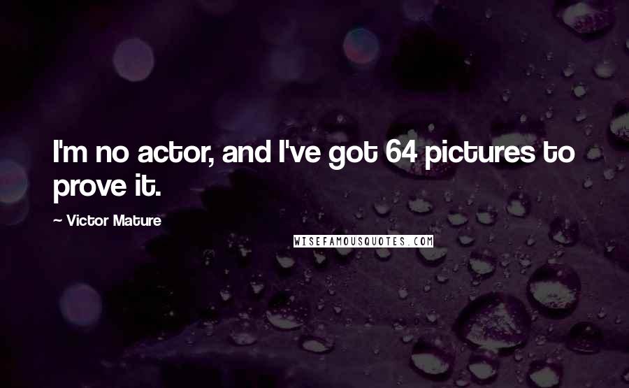 Victor Mature Quotes: I'm no actor, and I've got 64 pictures to prove it.