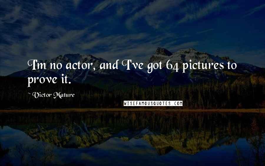 Victor Mature Quotes: I'm no actor, and I've got 64 pictures to prove it.