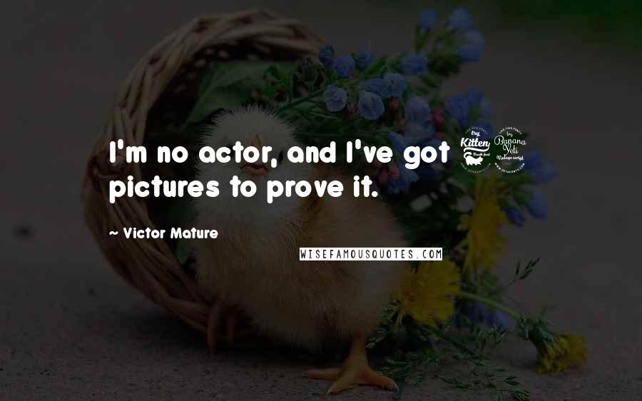 Victor Mature Quotes: I'm no actor, and I've got 64 pictures to prove it.