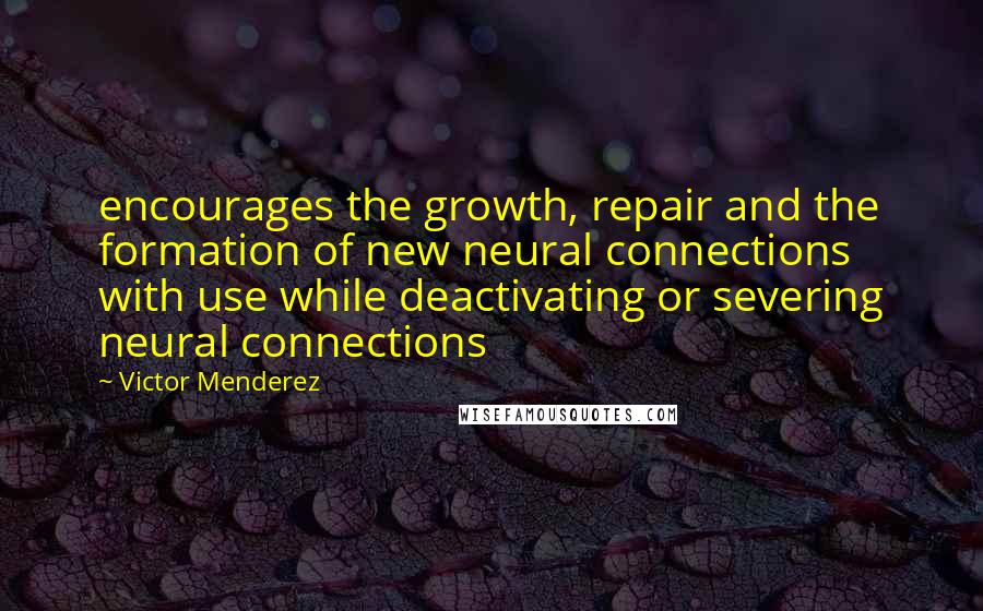 Victor Menderez Quotes: encourages the growth, repair and the formation of new neural connections with use while deactivating or severing neural connections