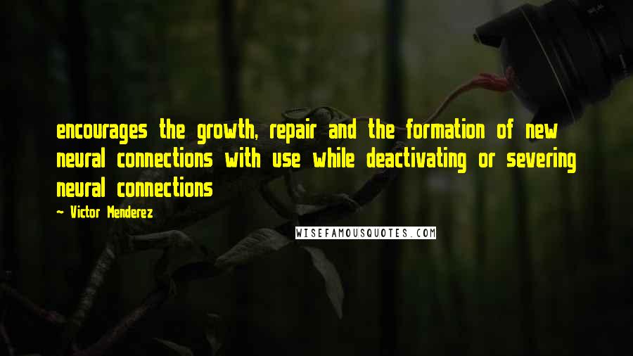 Victor Menderez Quotes: encourages the growth, repair and the formation of new neural connections with use while deactivating or severing neural connections