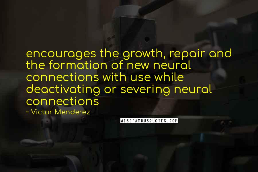 Victor Menderez Quotes: encourages the growth, repair and the formation of new neural connections with use while deactivating or severing neural connections
