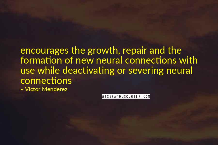 Victor Menderez Quotes: encourages the growth, repair and the formation of new neural connections with use while deactivating or severing neural connections