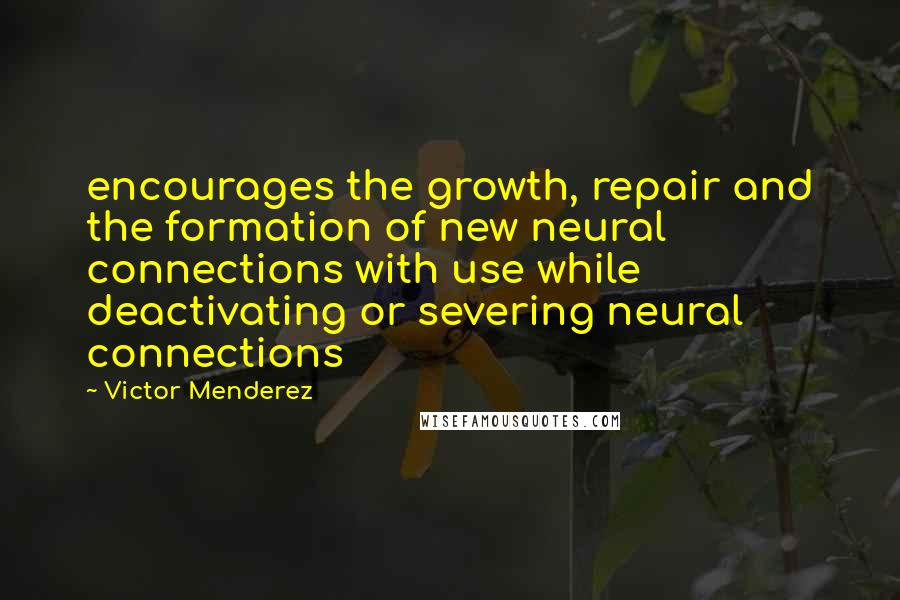 Victor Menderez Quotes: encourages the growth, repair and the formation of new neural connections with use while deactivating or severing neural connections