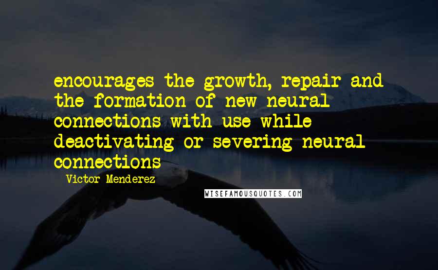 Victor Menderez Quotes: encourages the growth, repair and the formation of new neural connections with use while deactivating or severing neural connections