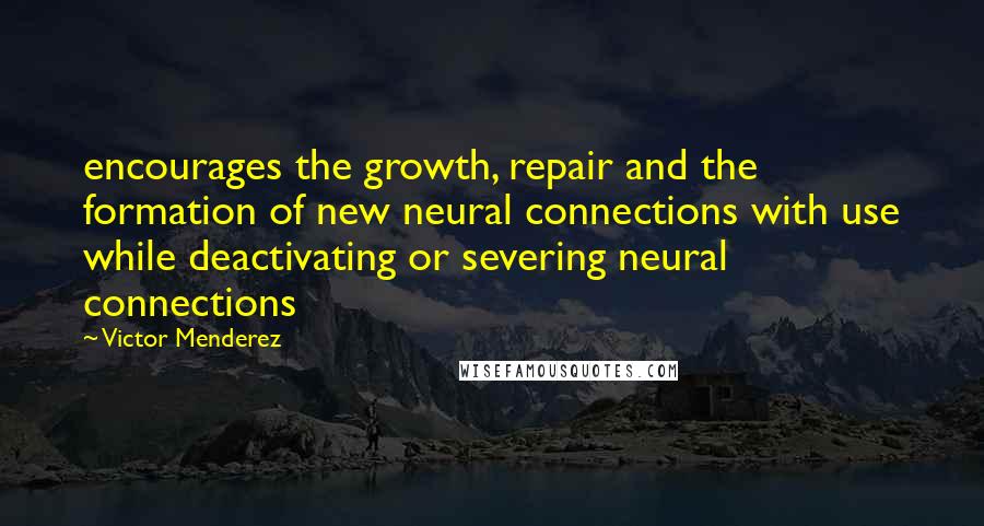 Victor Menderez Quotes: encourages the growth, repair and the formation of new neural connections with use while deactivating or severing neural connections