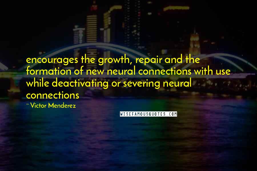 Victor Menderez Quotes: encourages the growth, repair and the formation of new neural connections with use while deactivating or severing neural connections