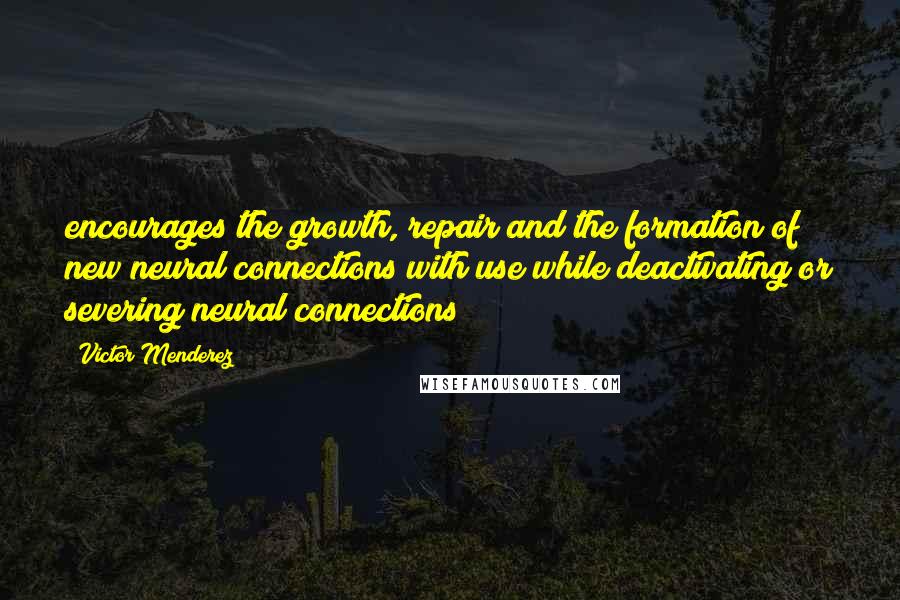 Victor Menderez Quotes: encourages the growth, repair and the formation of new neural connections with use while deactivating or severing neural connections