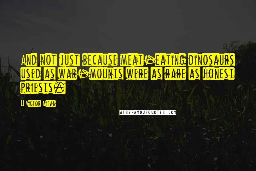 Victor Milan Quotes: And not just because meat-eating dinosaurs used as war-mounts were as rare as honest priests.
