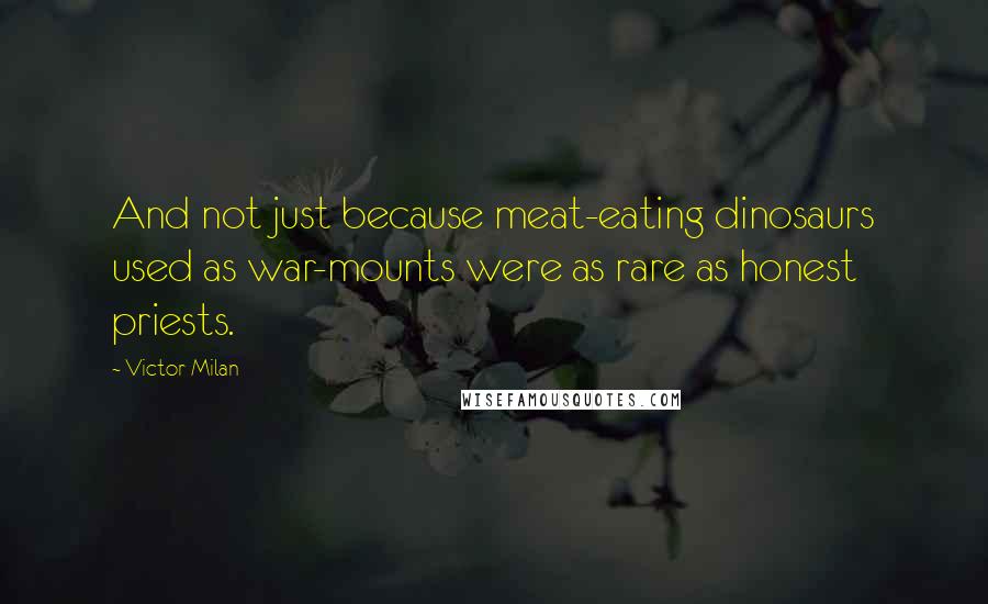 Victor Milan Quotes: And not just because meat-eating dinosaurs used as war-mounts were as rare as honest priests.
