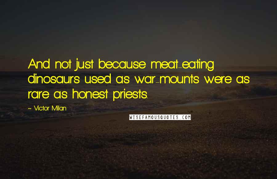 Victor Milan Quotes: And not just because meat-eating dinosaurs used as war-mounts were as rare as honest priests.
