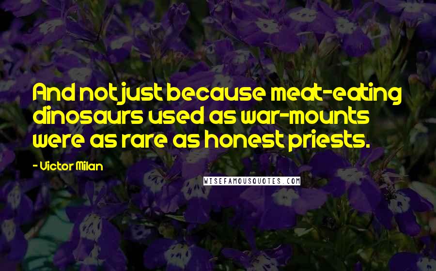 Victor Milan Quotes: And not just because meat-eating dinosaurs used as war-mounts were as rare as honest priests.