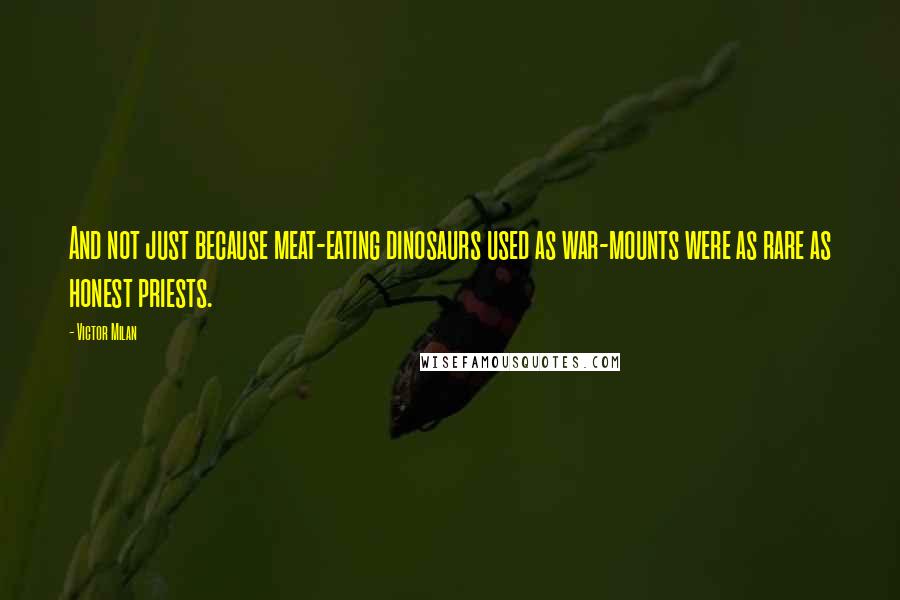 Victor Milan Quotes: And not just because meat-eating dinosaurs used as war-mounts were as rare as honest priests.
