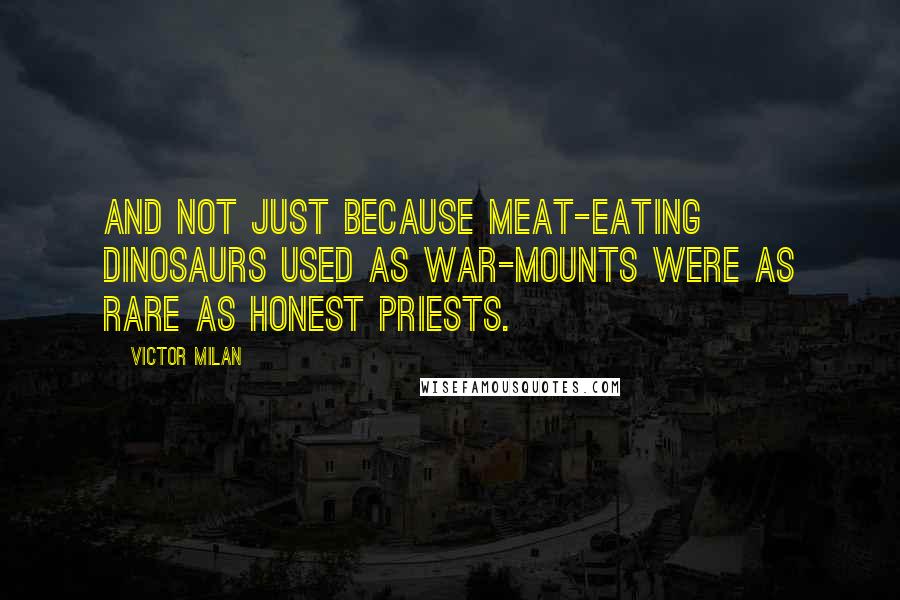 Victor Milan Quotes: And not just because meat-eating dinosaurs used as war-mounts were as rare as honest priests.