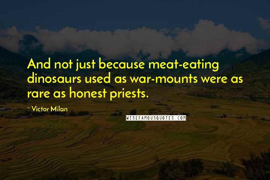 Victor Milan Quotes: And not just because meat-eating dinosaurs used as war-mounts were as rare as honest priests.