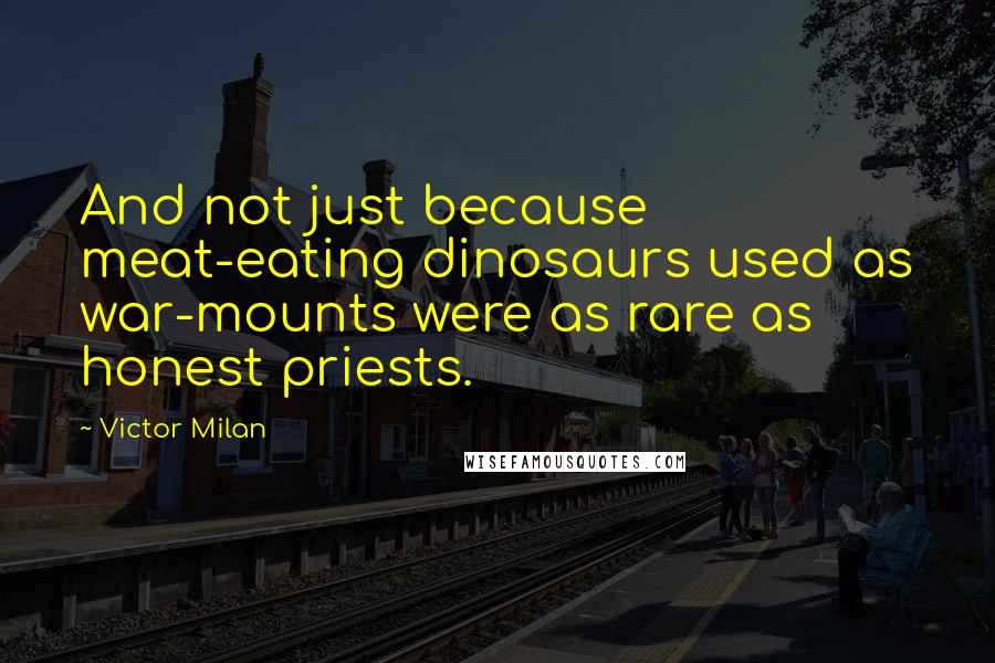 Victor Milan Quotes: And not just because meat-eating dinosaurs used as war-mounts were as rare as honest priests.