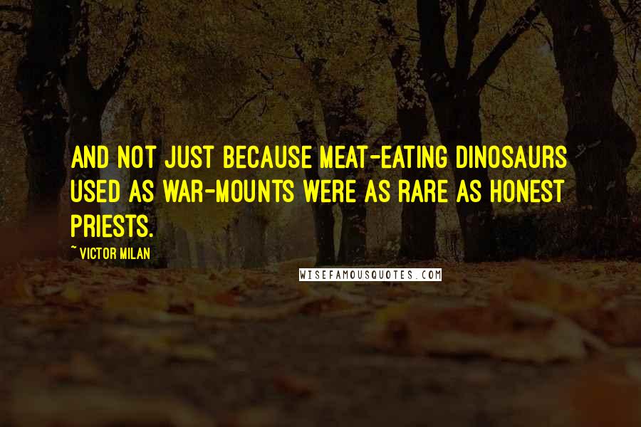 Victor Milan Quotes: And not just because meat-eating dinosaurs used as war-mounts were as rare as honest priests.