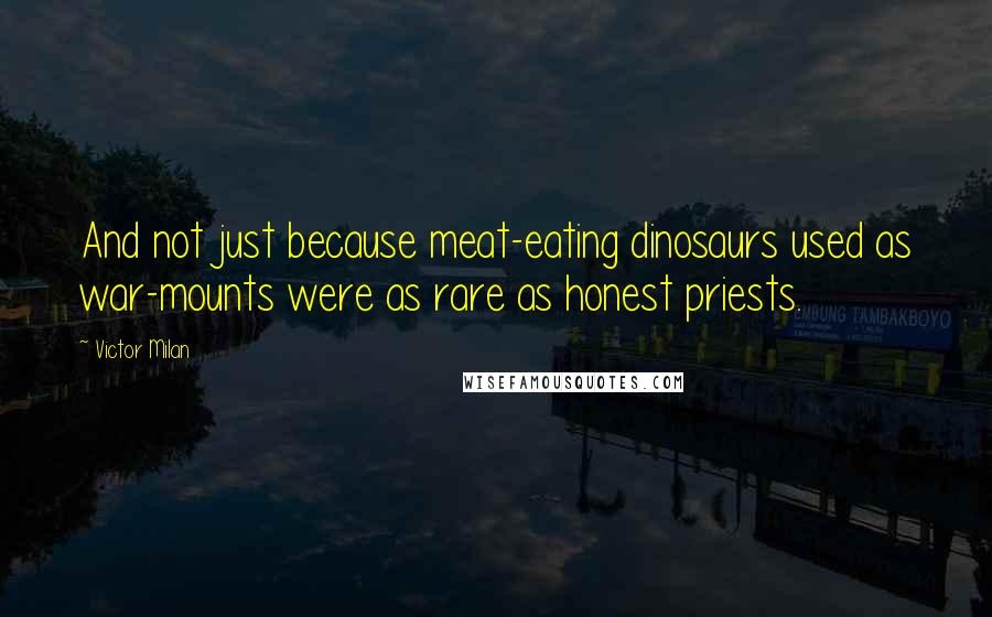 Victor Milan Quotes: And not just because meat-eating dinosaurs used as war-mounts were as rare as honest priests.