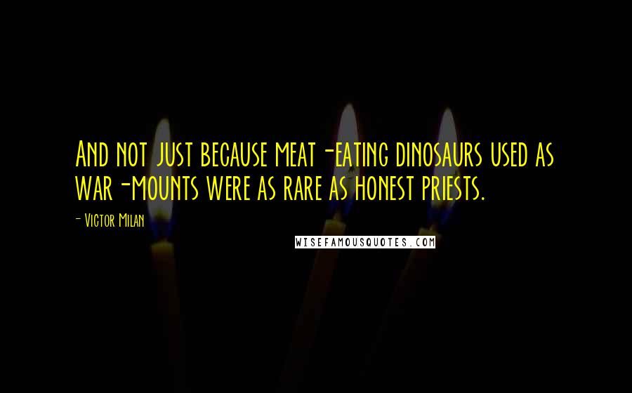 Victor Milan Quotes: And not just because meat-eating dinosaurs used as war-mounts were as rare as honest priests.