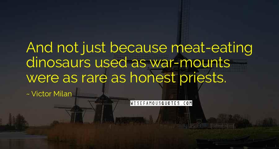 Victor Milan Quotes: And not just because meat-eating dinosaurs used as war-mounts were as rare as honest priests.