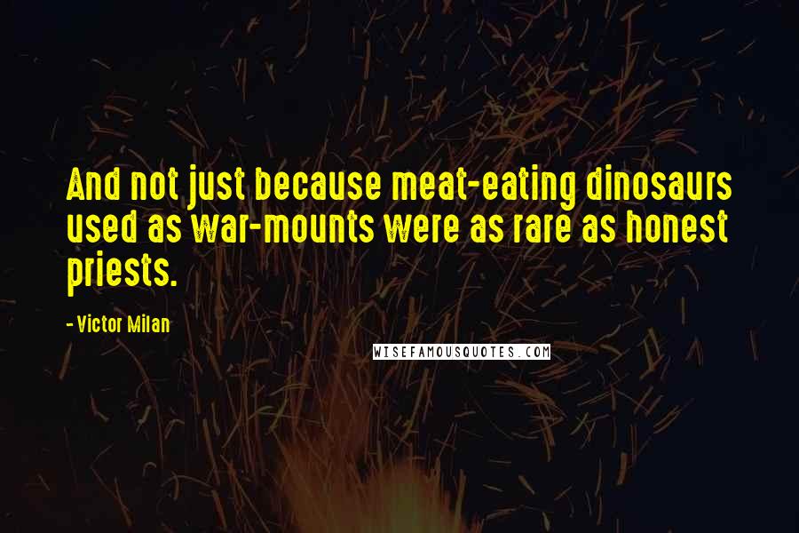 Victor Milan Quotes: And not just because meat-eating dinosaurs used as war-mounts were as rare as honest priests.