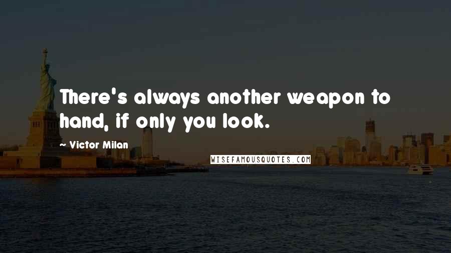 Victor Milan Quotes: There's always another weapon to hand, if only you look.