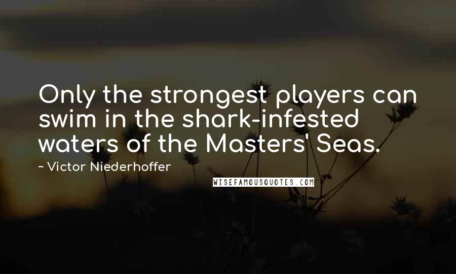 Victor Niederhoffer Quotes: Only the strongest players can swim in the shark-infested waters of the Masters' Seas.