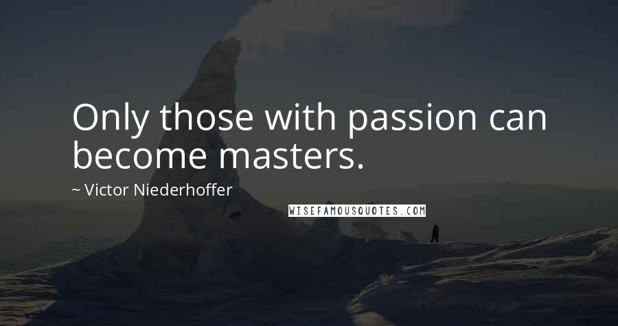 Victor Niederhoffer Quotes: Only those with passion can become masters.