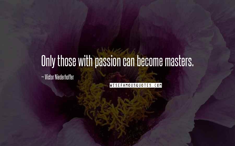 Victor Niederhoffer Quotes: Only those with passion can become masters.