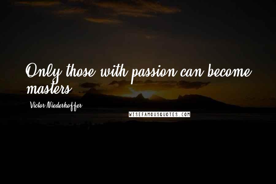 Victor Niederhoffer Quotes: Only those with passion can become masters.