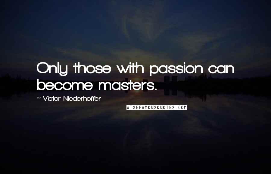 Victor Niederhoffer Quotes: Only those with passion can become masters.