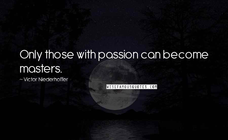 Victor Niederhoffer Quotes: Only those with passion can become masters.