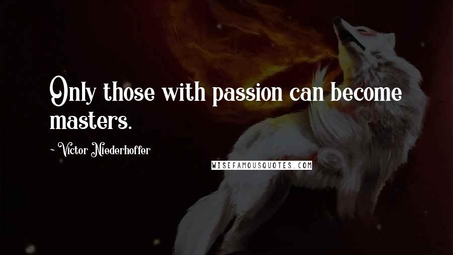 Victor Niederhoffer Quotes: Only those with passion can become masters.