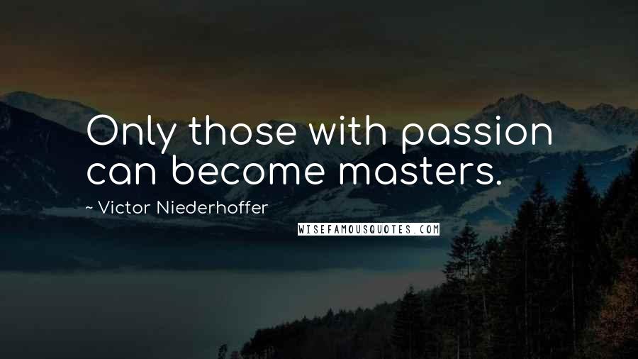 Victor Niederhoffer Quotes: Only those with passion can become masters.