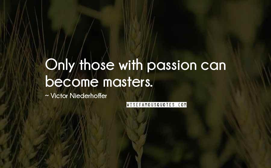 Victor Niederhoffer Quotes: Only those with passion can become masters.