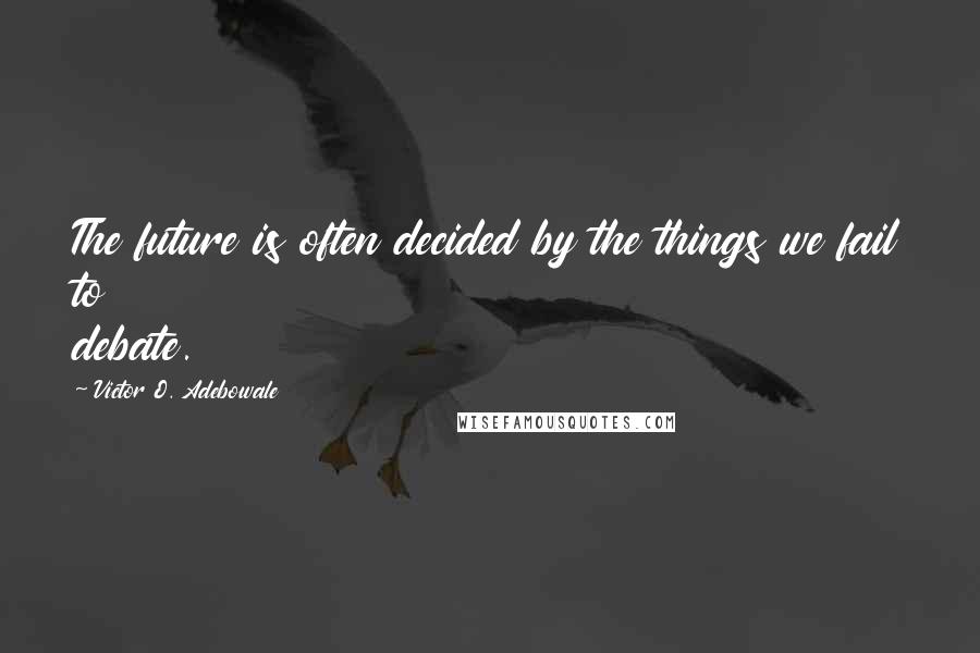 Victor O. Adebowale Quotes: The future is often decided by the things we fail to debate.