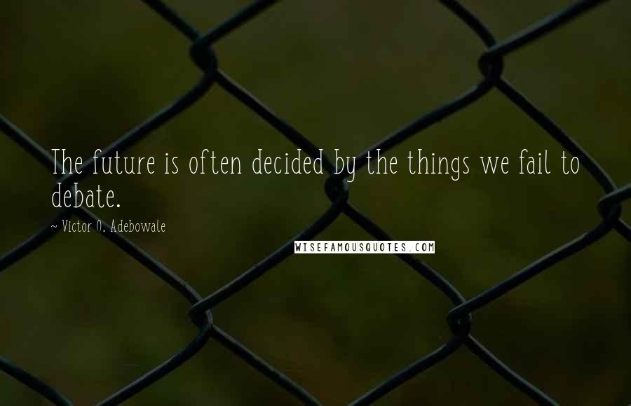 Victor O. Adebowale Quotes: The future is often decided by the things we fail to debate.