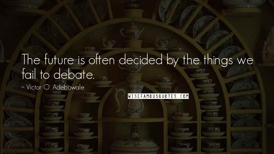 Victor O. Adebowale Quotes: The future is often decided by the things we fail to debate.