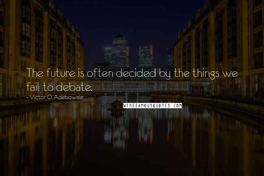 Victor O. Adebowale Quotes: The future is often decided by the things we fail to debate.