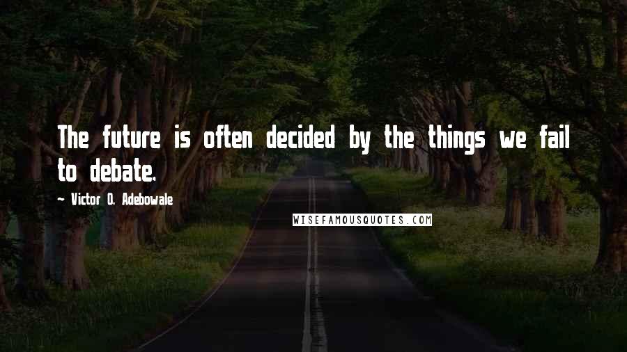 Victor O. Adebowale Quotes: The future is often decided by the things we fail to debate.