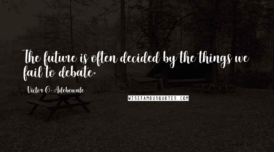 Victor O. Adebowale Quotes: The future is often decided by the things we fail to debate.