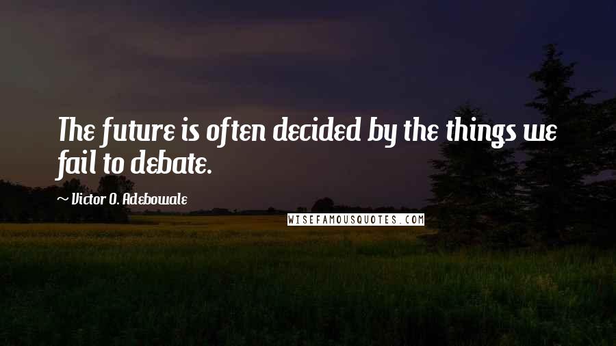 Victor O. Adebowale Quotes: The future is often decided by the things we fail to debate.