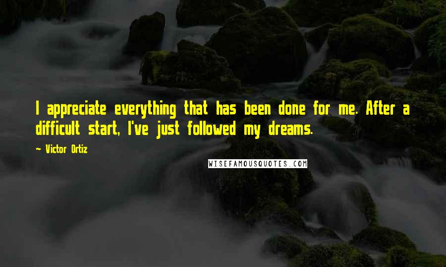 Victor Ortiz Quotes: I appreciate everything that has been done for me. After a difficult start, I've just followed my dreams.