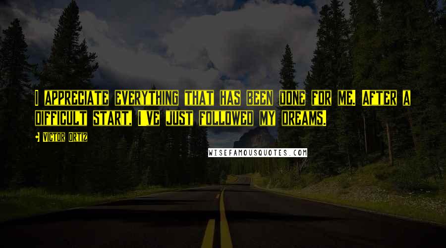 Victor Ortiz Quotes: I appreciate everything that has been done for me. After a difficult start, I've just followed my dreams.