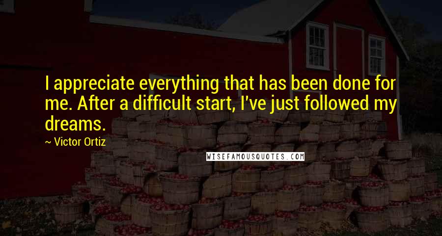 Victor Ortiz Quotes: I appreciate everything that has been done for me. After a difficult start, I've just followed my dreams.